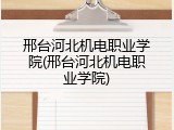 邢台河北机电职业学院(邢台河北机电职业学院)