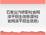 石家庄汽修职校官网滦平招生信息(职校官网滦平招生信息)