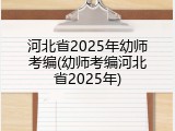 河北省2025年幼师考编(幼师考编河北省2025年)