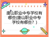 唐山职业中专学校有哪些(唐山职业中专学校有哪些？)