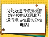 河北万通汽修技校廊坊分校电话(河北万通汽修技校廊坊分校电话)