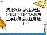 河北汽修技校满城校区地址(河北省汽修技工学校满城校区地址)