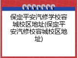 保定平安汽修学校容城校区地址(保定平安汽修校容城校区地址)