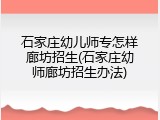 石家庄幼儿师专怎样廊坊招生(石家庄幼师廊坊招生办法)
