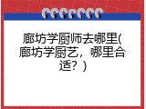 廊坊学厨师去哪里(廊坊学厨艺，哪里合适？)