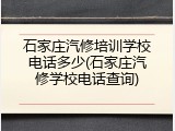 石家庄汽修培训学校电话多少(石家庄汽修学校电话查询)