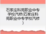 石家庄科苑职业中专学校汽修(石家庄科苑职业中专学校汽修)