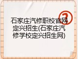 石家庄汽修职校官网定兴招生(石家庄汽修学校定兴招生网)
