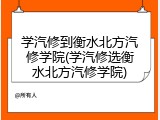 学汽修到衡水北方汽修学院(学汽修选衡水北方汽修学院)