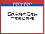 石家庄幼教(石家庄学前教育机构)