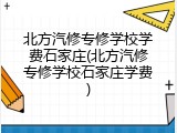 北方汽修专修学校学费石家庄(北方汽修专修学校石家庄学费)