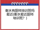 衡水有厨师培训班吗最近(衡水最近厨师培训班？)