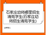 石家庄幼师哪里招生清苑学生(石家庄幼师招生清苑学生)
