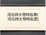 河北师大导师名单(河北师大导师名录)