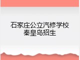 石家庄公立汽修学校秦皇岛招生