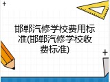 邯郸汽修学校费用标准(邯郸汽修学校收费标准)