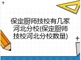 保定厨师技校有几家河北分校(保定厨师技校河北分校数量)