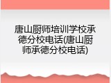 唐山厨师培训学校承德分校电话(唐山厨师承德分校电话)