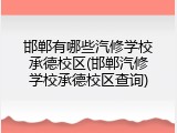 邯郸有哪些汽修学校承德校区(邯郸汽修学校承德校区查询)
