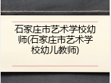 石家庄市艺术学校幼师(石家庄市艺术学校幼儿教师)