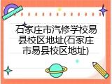 石家庄市汽修学校易县校区地址(石家庄市易县校区地址)
