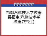 邯郸汽修技术学校唐县招生(汽修技术学校唐县招生)