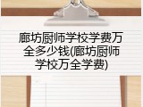 廊坊厨师学校学费万全多少钱(廊坊厨师学校万全学费)