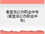 秦皇岛公办职业中专(秦皇岛公办职业中专)
