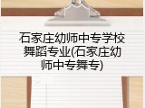 石家庄幼师中专学校舞蹈专业(石家庄幼师中专舞专)