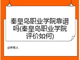 秦皇岛职业学院靠谱吗(秦皇岛职业学院评价如何)