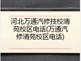 河北万通汽修技校清苑校区电话(万通汽修清苑校区电话)