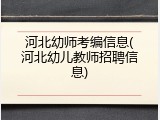 河北幼师考编信息(河北幼儿教师招聘信息)