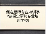 保定厨师专业培训学校(保定厨师专业培训学校)