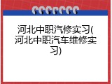 河北中职汽修实习(河北中职汽车维修实习)