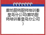 廊坊厨师厨师培训秦皇岛分公司(廊坊厨师培训秦皇岛分公司)