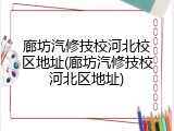 廊坊汽修技校河北校区地址(廊坊汽修技校河北区地址)