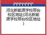 河北新能源学校邢台校区地址(河北新能源学校邢台校区地址)