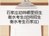 石家庄幼师哪里招生衡水考生(幼师招生衡水考生石家庄)