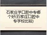 石家庄学口腔中专哪个好(石家庄口腔中专学校比较)