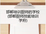 邯郸培训厨师的学校(邯郸厨师技能培训学府)