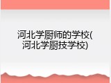 河北学厨师的学校(河北学厨技学校)