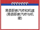 易县职教汽修和机建(易县职教汽修与机建)