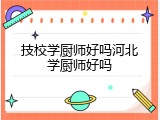 技校学厨师好吗河北学厨师好吗