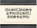 河北省对口的幼教专业学校(河北省对口的幼教专业学校)