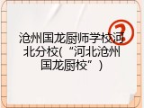 沧州国龙厨师学校河北分校(“河北沧州国龙厨校”)