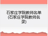 石家庄学院教师名单(石家庄学院教师名录)