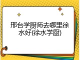 邢台学厨师去哪里徐水好(徐水学厨)
