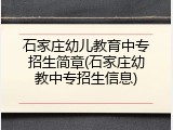石家庄幼儿教育中专招生简章(石家庄幼教中专招生信息)