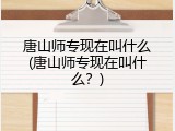 唐山师专现在叫什么(唐山师专现在叫什么？)