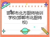 邯郸市北方厨师培训学校(邯郸市北厨师校)